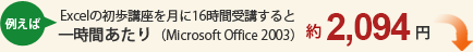 例えば、Excelの初歩講座を月に16時間受講すると一時間あたり（Microsoft Office 2003）　1733円